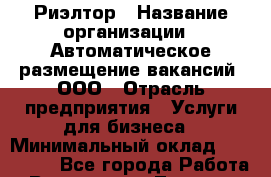 Риэлтор › Название организации ­ Автоматическое размещение вакансий, ООО › Отрасль предприятия ­ Услуги для бизнеса › Минимальный оклад ­ 100 000 - Все города Работа » Вакансии   . Тверская обл.,Нелидово г.